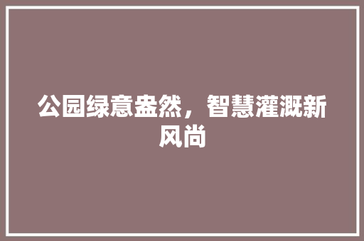 公园绿意盎然，智慧灌溉新风尚