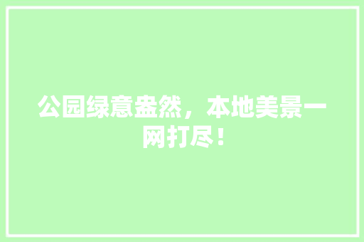 公园绿意盎然，本地美景一网打尽！ 水果育苗