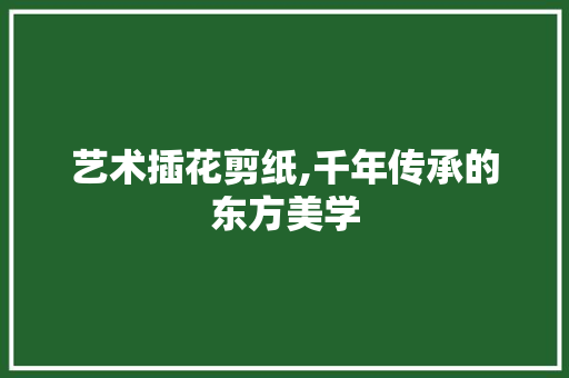 艺术插花剪纸,千年传承的东方美学 水果育苗