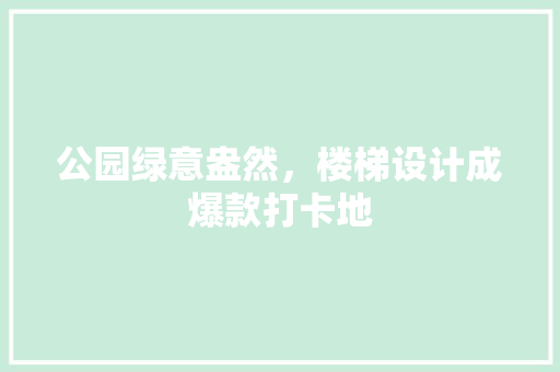 公园绿意盎然，楼梯设计成爆款打卡地