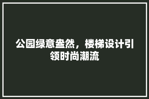 公园绿意盎然，楼梯设计引领时尚潮流