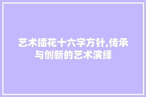 艺术插花十六字方针,传承与创新的艺术演绎 林木育苗