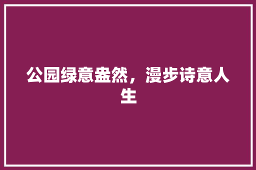 公园绿意盎然，漫步诗意人生