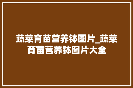 蔬菜育苗营养钵图片_蔬菜育苗营养钵图片大全