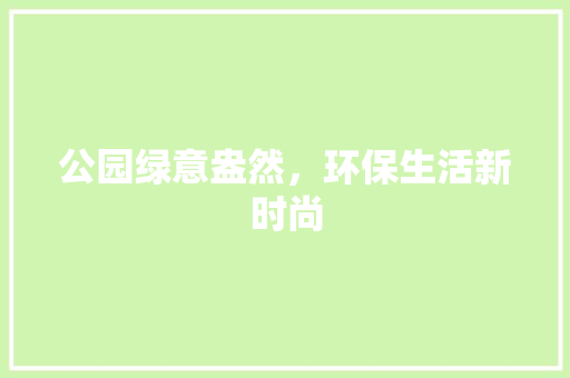 公园绿意盎然，环保生活新时尚