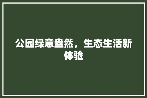 公园绿意盎然，生态生活新体验