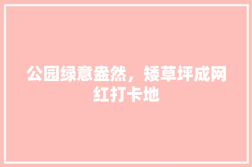 公园绿意盎然，矮草坪成网红打卡地
