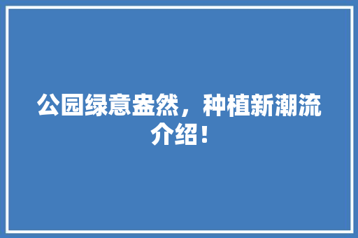 公园绿意盎然，种植新潮流介绍！