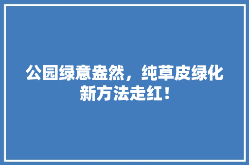 公园绿意盎然，纯草皮绿化新方法走红！
