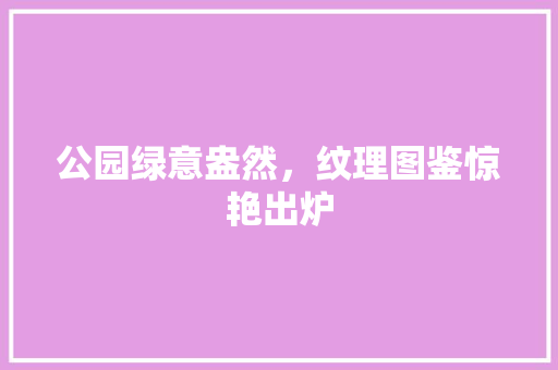 公园绿意盎然，纹理图鉴惊艳出炉