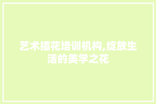 艺术插花培训机构,绽放生活的美学之花 水果育苗
