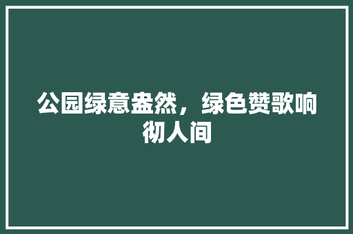 公园绿意盎然，绿色赞歌响彻人间