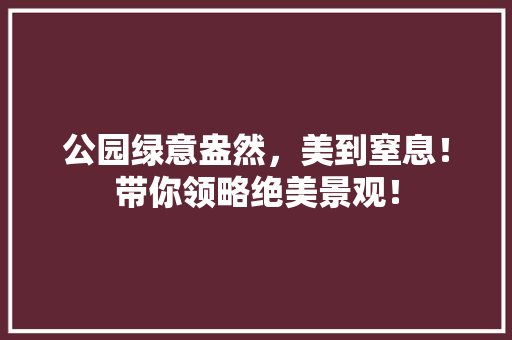 公园绿意盎然，美到窒息！带你领略绝美景观！ 水果育苗