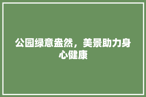 公园绿意盎然，美景助力身心健康