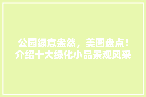 公园绿意盎然，美图盘点！介绍十大绿化小品景观风采