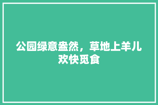 公园绿意盎然，草地上羊儿欢快觅食
