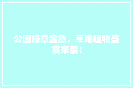 公园绿意盎然，草地植物盛宴来袭！