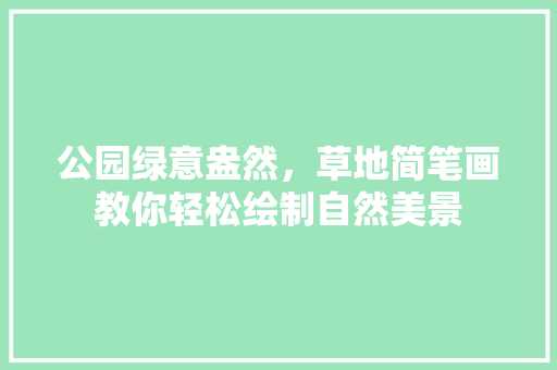 公园绿意盎然，草地简笔画教你轻松绘制自然美景