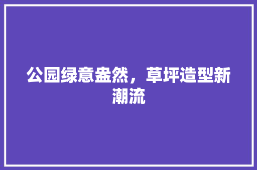 公园绿意盎然，草坪造型新潮流