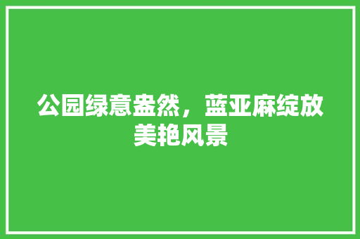 公园绿意盎然，蓝亚麻绽放美艳风景