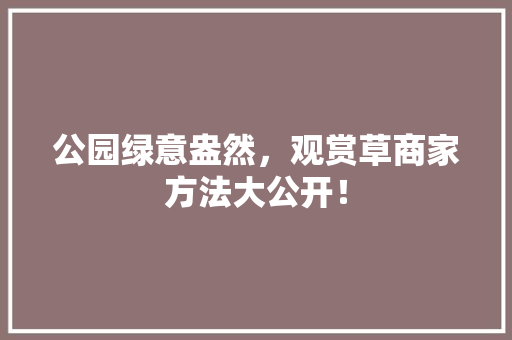 公园绿意盎然，观赏草商家方法大公开！