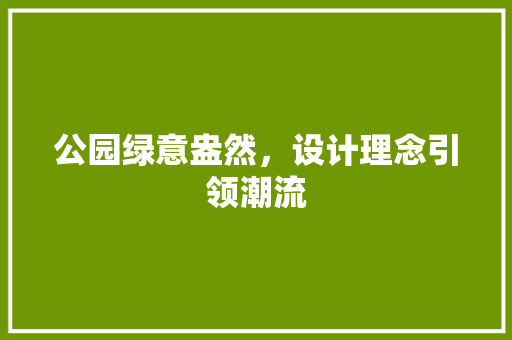 公园绿意盎然，设计理念引领潮流
