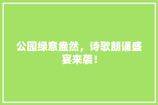公园绿意盎然，诗歌朗诵盛宴来袭！