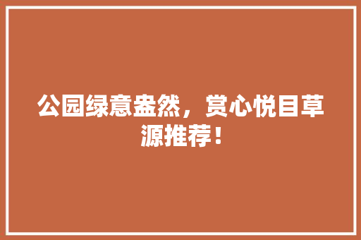 公园绿意盎然，赏心悦目草源推荐！