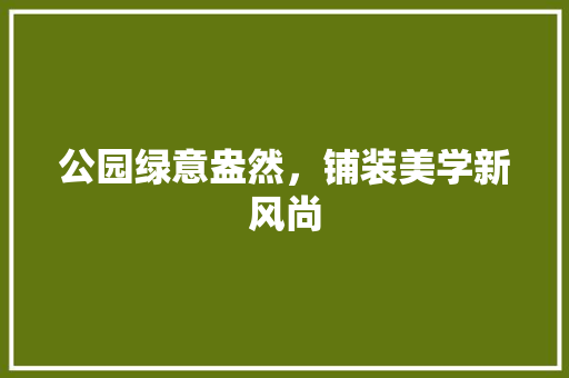公园绿意盎然，铺装美学新风尚
