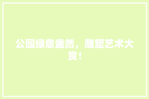 公园绿意盎然，雕塑艺术大赏！