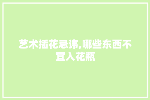 艺术插花忌讳,哪些东西不宜入花瓶 有机育苗