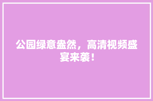 公园绿意盎然，高清视频盛宴来袭！