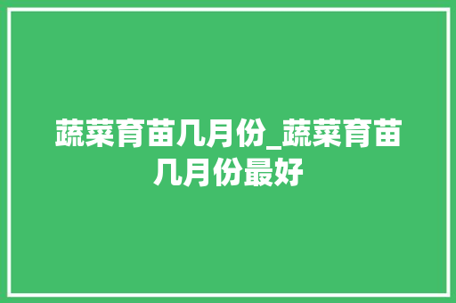 蔬菜育苗几月份_蔬菜育苗几月份最好
