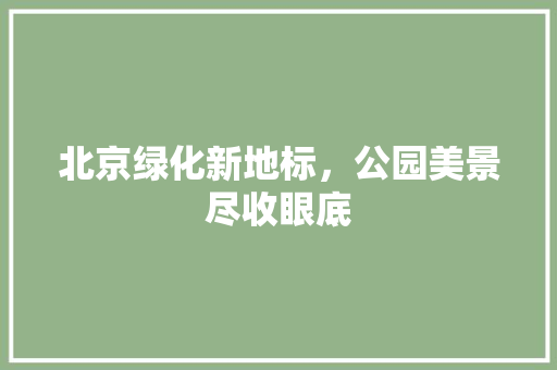 北京绿化新地标，公园美景尽收眼底