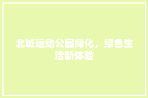 北城运动公园绿化，绿色生活新体验