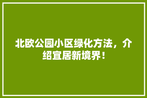 北欧公园小区绿化方法，介绍宜居新境界！