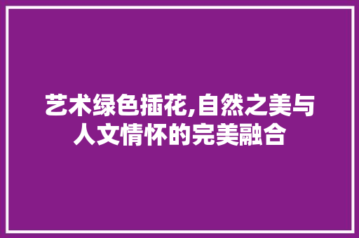 艺术绿色插花,自然之美与人文情怀的完美融合 无土育苗