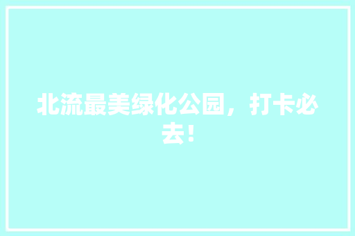 北流最美绿化公园，打卡必去！
