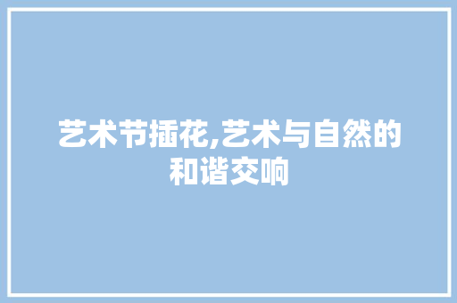 艺术节插花,艺术与自然的和谐交响 育苗设备