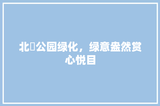 北滘公园绿化，绿意盎然赏心悦目