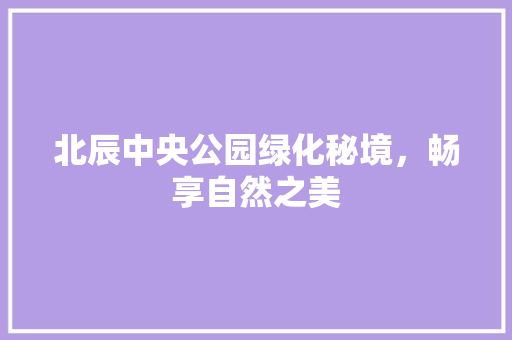 北辰中央公园绿化秘境，畅享自然之美