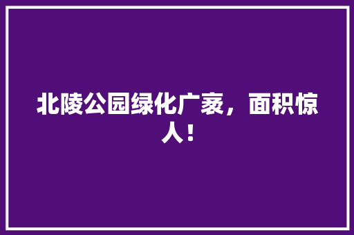 北陵公园绿化广袤，面积惊人！