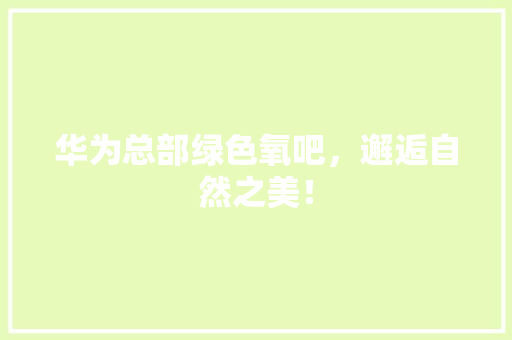 华为总部绿色氧吧，邂逅自然之美！