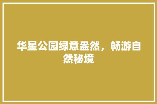 华星公园绿意盎然，畅游自然秘境
