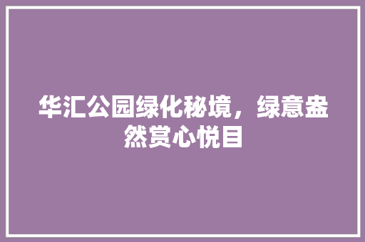 华汇公园绿化秘境，绿意盎然赏心悦目