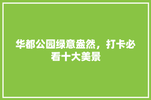 华都公园绿意盎然，打卡必看十大美景