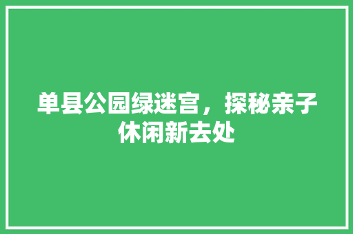 单县公园绿迷宫，探秘亲子休闲新去处