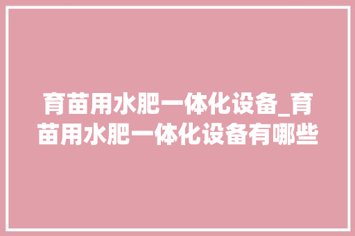 育苗用水肥一体化设备_育苗用水肥一体化设备有哪些
