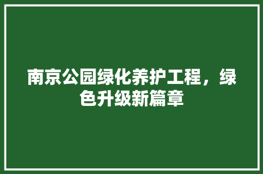 南京公园绿化养护工程，绿色升级新篇章