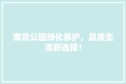 南京公园绿化养护，品质生活新选择！